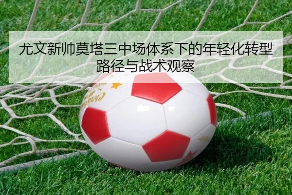 尤文新帅莫塔三中场体系下的年轻化转型路径与战术观察