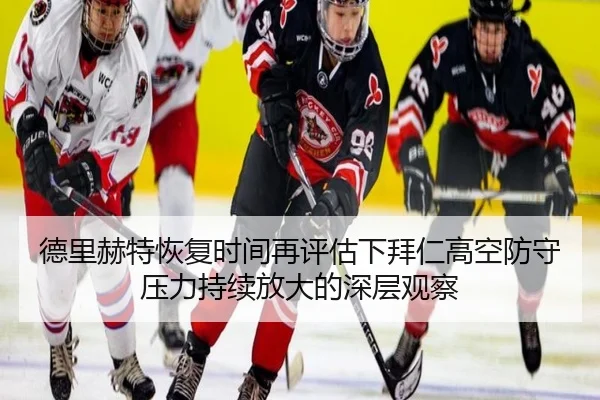 德里赫特恢复时间再评估下拜仁高空防守压力持续放大的深层观察