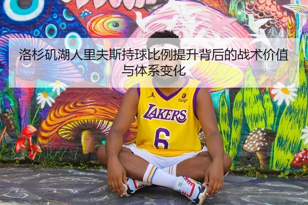 洛杉矶湖人里夫斯持球比例提升背后的战术价值与体系变化