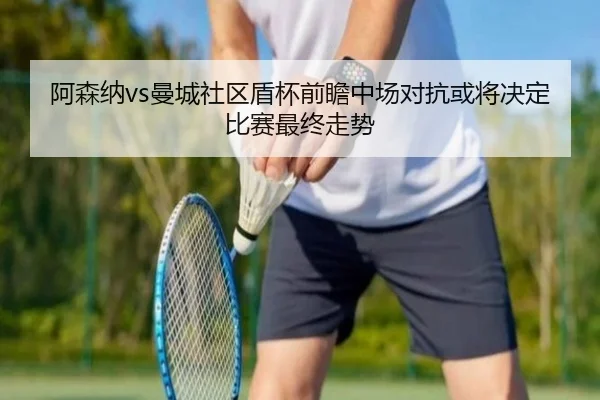 阿森纳vs曼城社区盾杯前瞻中场对抗或将决定比赛最终走势
