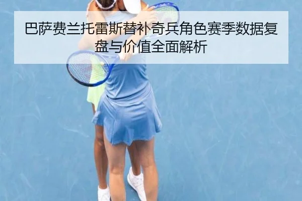 巴萨费兰托雷斯替补奇兵角色赛季数据复盘与价值全面解析
