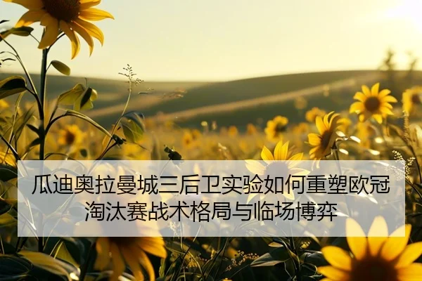 瓜迪奥拉曼城三后卫实验如何重塑欧冠淘汰赛战术格局与临场博弈