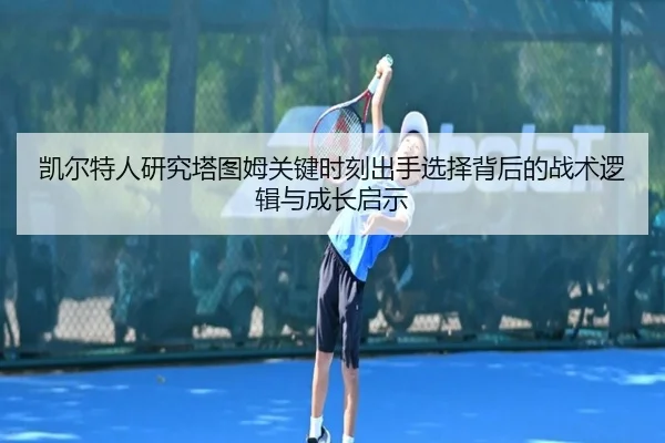 凯尔特人研究塔图姆关键时刻出手选择背后的战术逻辑与成长启示