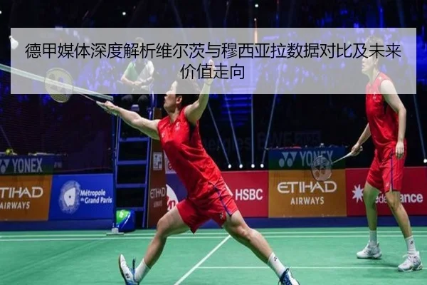 德甲媒体深度解析维尔茨与穆西亚拉数据对比及未来价值走向