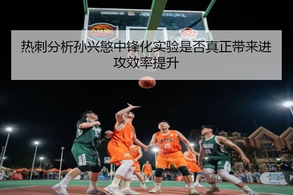 热刺分析孙兴慜中锋化实验是否真正带来进攻效率提升