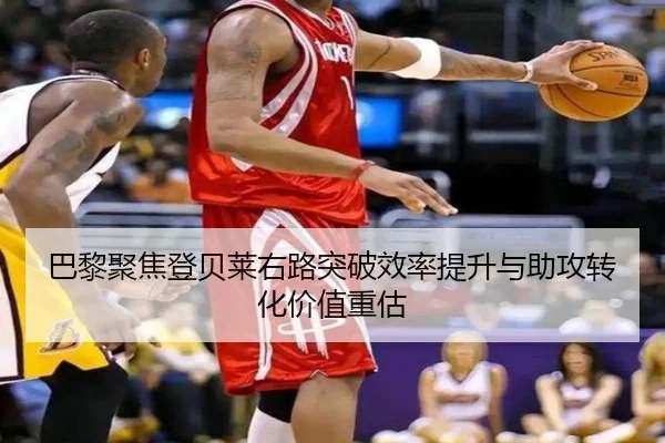 巴黎聚焦登贝莱右路突破效率提升与助攻转化价值重估