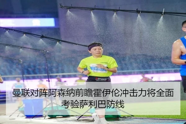 曼联对阵阿森纳前瞻霍伊伦冲击力将全面考验萨利巴防线
