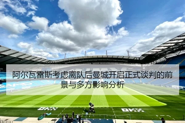 阿尔瓦雷斯考虑离队后曼城开启正式谈判的前景与多方影响分析