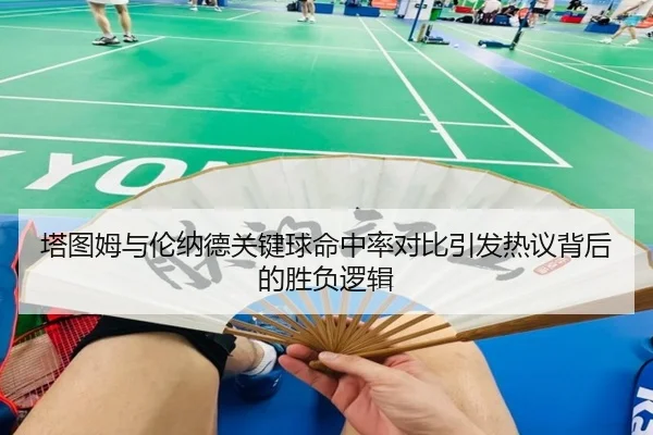 塔图姆与伦纳德关键球命中率对比引发热议背后的胜负逻辑
