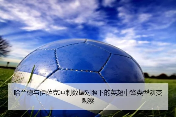 哈兰德与伊萨克冲刺数据对照下的英超中锋类型演变观察