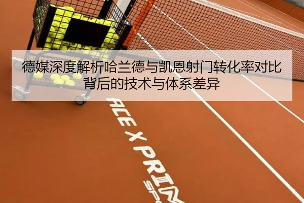 德媒深度解析哈兰德与凯恩射门转化率对比背后的技术与体系差异